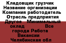 Кладовщик-грузчик › Название организации ­ Компания-работодатель › Отрасль предприятия ­ Другое › Минимальный оклад ­ 20 000 - Все города Работа » Вакансии   . Челябинская обл.,Снежинск г.